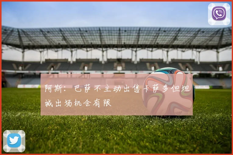 阿斯:巴萨不主动出售卡萨多但坦诚出场机会有限