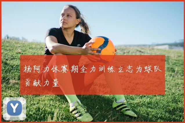 杨阿力休赛期全力训练立志为球队贡献力量