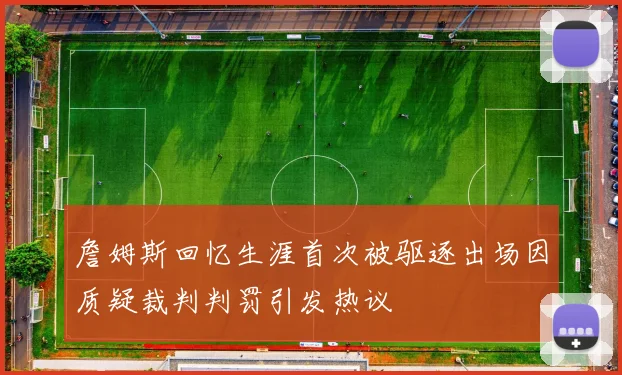 詹姆斯回忆生涯首次被驱逐出场因质疑裁判判罚引发热议